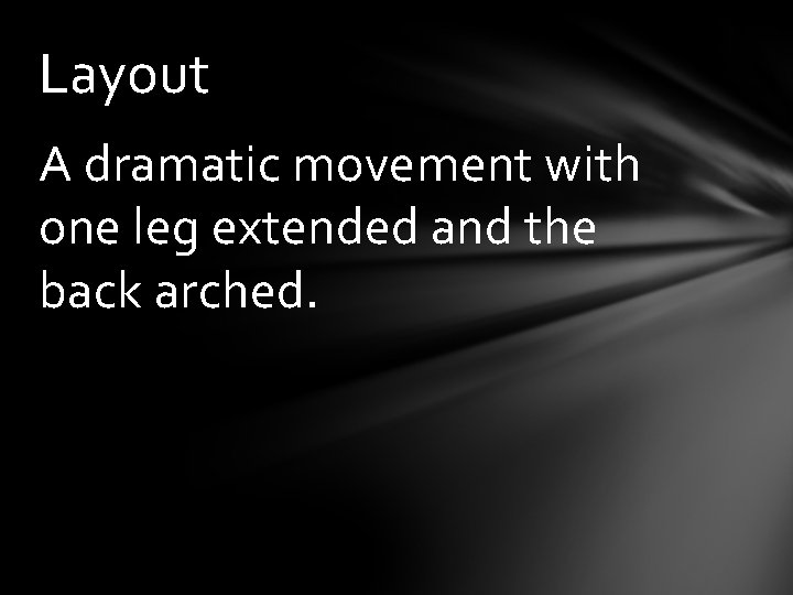 Layout A dramatic movement with one leg extended and the back arched. 