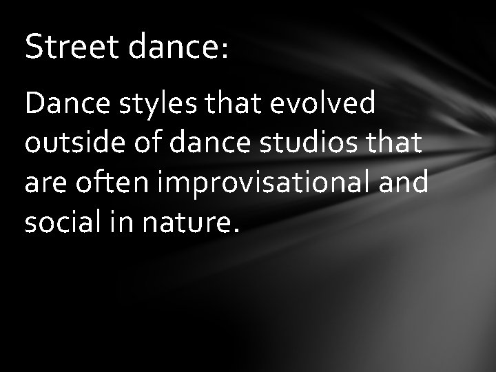 Street dance: Dance styles that evolved outside of dance studios that are often improvisational
