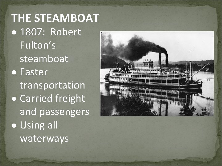 THE STEAMBOAT 1807: Robert Fulton’s steamboat Faster transportation Carried freight and passengers Using all