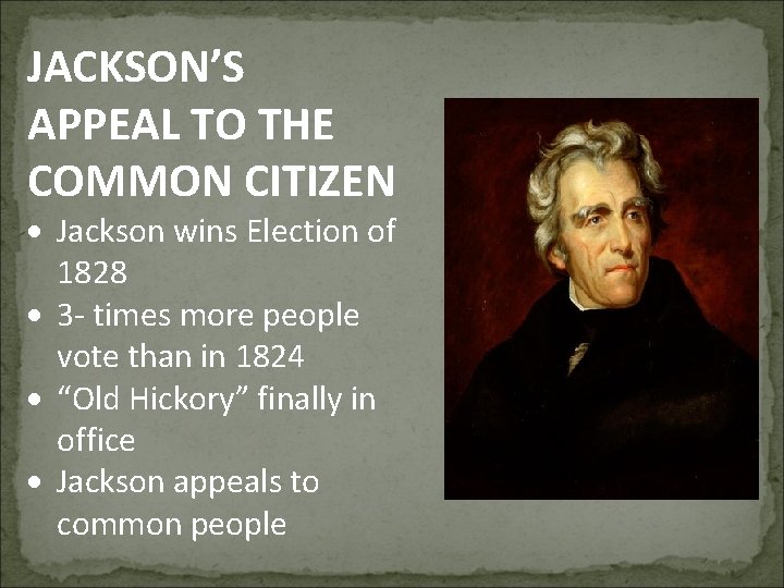 JACKSON’S APPEAL TO THE COMMON CITIZEN Jackson wins Election of 1828 3 - times