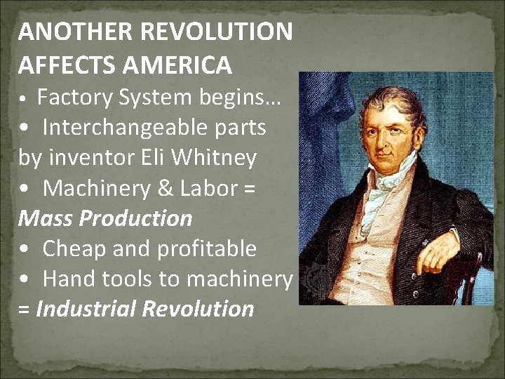 ANOTHER REVOLUTION AFFECTS AMERICA Factory System begins… • Interchangeable parts by inventor Eli Whitney