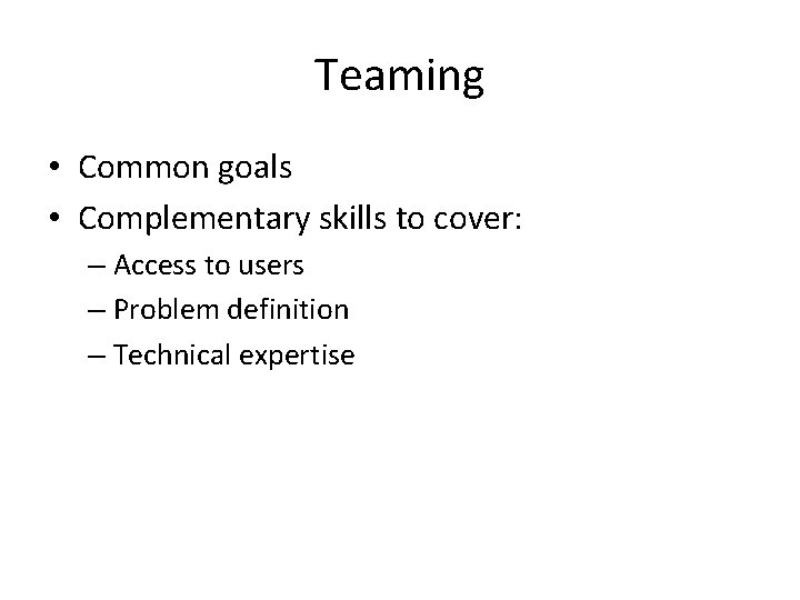 Teaming • Common goals • Complementary skills to cover: – Access to users –