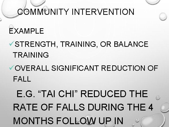 COMMUNITY INTERVENTION EXAMPLE üSTRENGTH, TRAINING, OR BALANCE TRAINING üOVERALL SIGNIFICANT REDUCTION OF FALL E.
