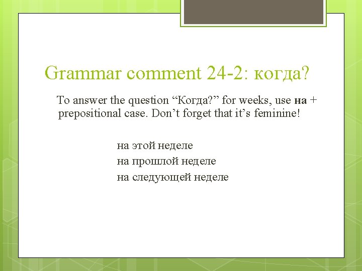 Grammar comment 24 -2: когда? To answer the question “Когда? ” for weeks, use