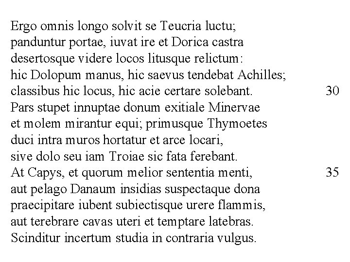 Ergo omnis longo solvit se Teucria luctu; panduntur portae, iuvat ire et Dorica castra