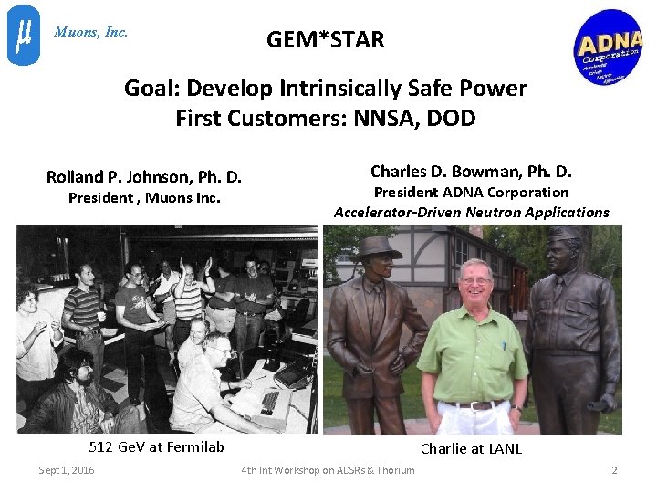GEM*STAR Muons, Inc. Goal: Develop Intrinsically Safe Power First Customers: NNSA, DOD Rolland P.