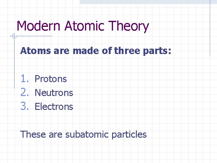 Modern Atomic Theory Atoms are made of three parts: 1. Protons 2. Neutrons 3. Modern Atomic Theory Atoms are made of three parts: 1. Protons 2. Neutrons 3.