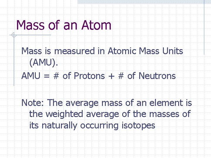 Mass of an Atom Mass is measured in Atomic Mass Units (AMU). AMU = Mass of an Atom Mass is measured in Atomic Mass Units (AMU). AMU =