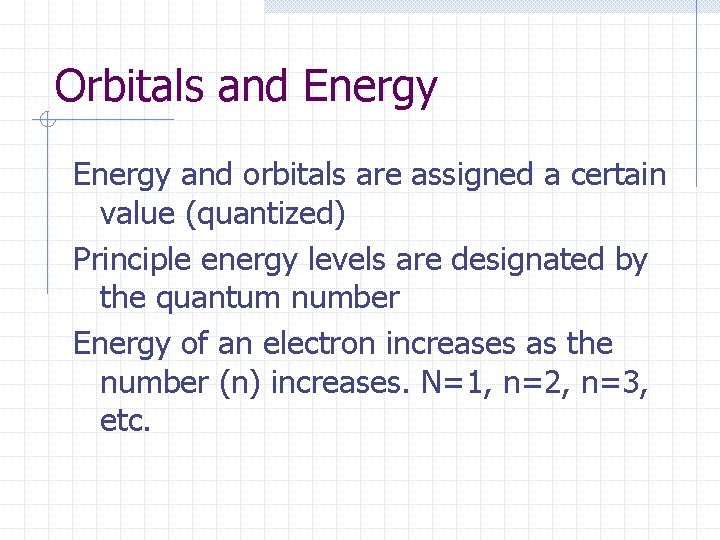Orbitals and Energy and orbitals are assigned a certain value (quantized) Principle energy levels Orbitals and Energy and orbitals are assigned a certain value (quantized) Principle energy levels