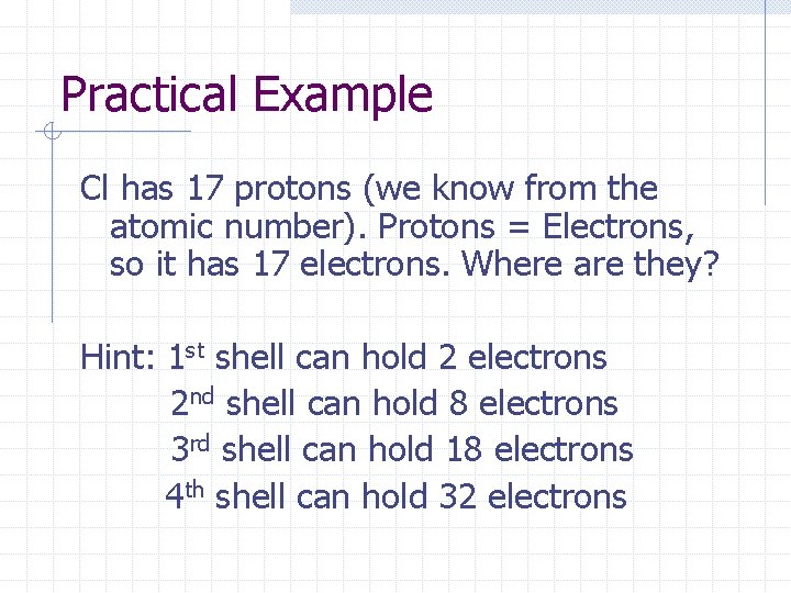 Practical Example Cl has 17 protons (we know from the atomic number). Protons = Practical Example Cl has 17 protons (we know from the atomic number). Protons =