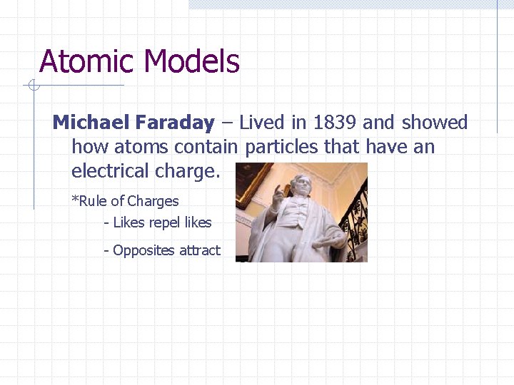 Atomic Models Michael Faraday – Lived in 1839 and showed how atoms contain particles Atomic Models Michael Faraday – Lived in 1839 and showed how atoms contain particles