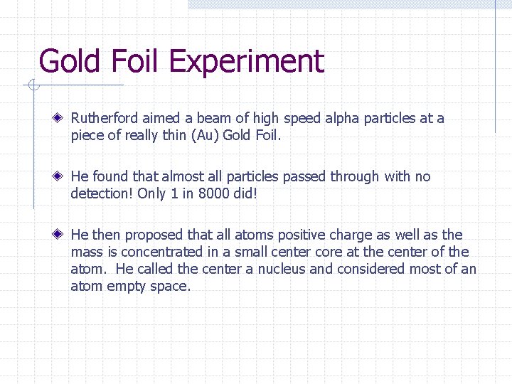 Gold Foil Experiment Rutherford aimed a beam of high speed alpha particles at a Gold Foil Experiment Rutherford aimed a beam of high speed alpha particles at a