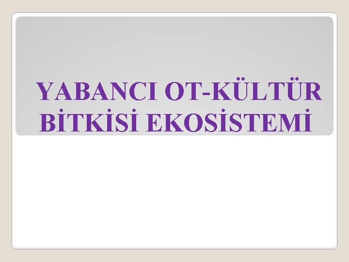 YABANCI OT-KÜLTÜR BİTKİSİ EKOSİSTEMİ 