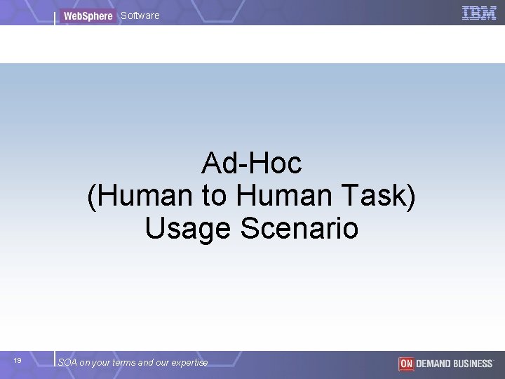 Software Ad-Hoc (Human to Human Task) Usage Scenario 19 SOA on your terms and Software Ad-Hoc (Human to Human Task) Usage Scenario 19 SOA on your terms and