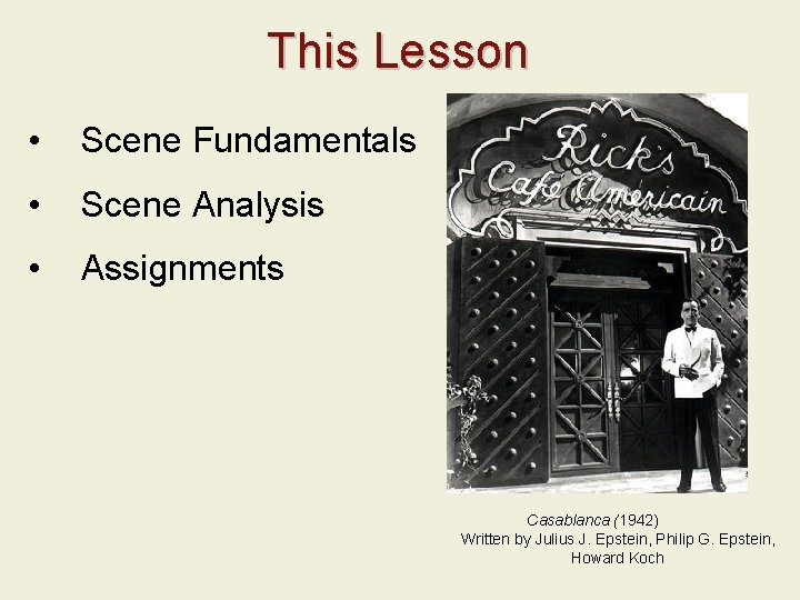 This Lesson • Scene Fundamentals • Scene Analysis • Assignments Casablanca (1942) Written by