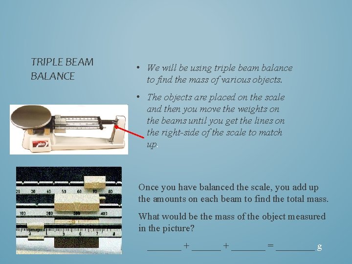 TRIPLE BEAM BALANCE • We will be using triple beam balance to find the