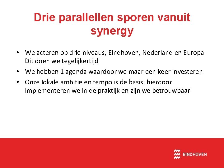 Drie parallellen sporen vanuit synergy • We acteren op drie niveaus; Eindhoven, Nederland en