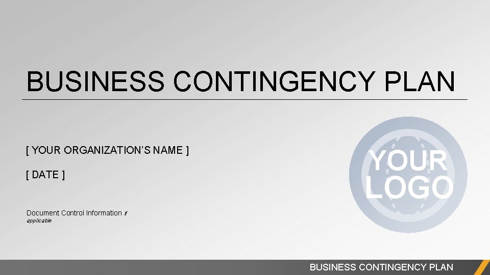 BUSINESS CONTINGENCY PLAN [ YOUR ORGANIZATION’S NAME ] [ DATE ] YOUR LOGO Document