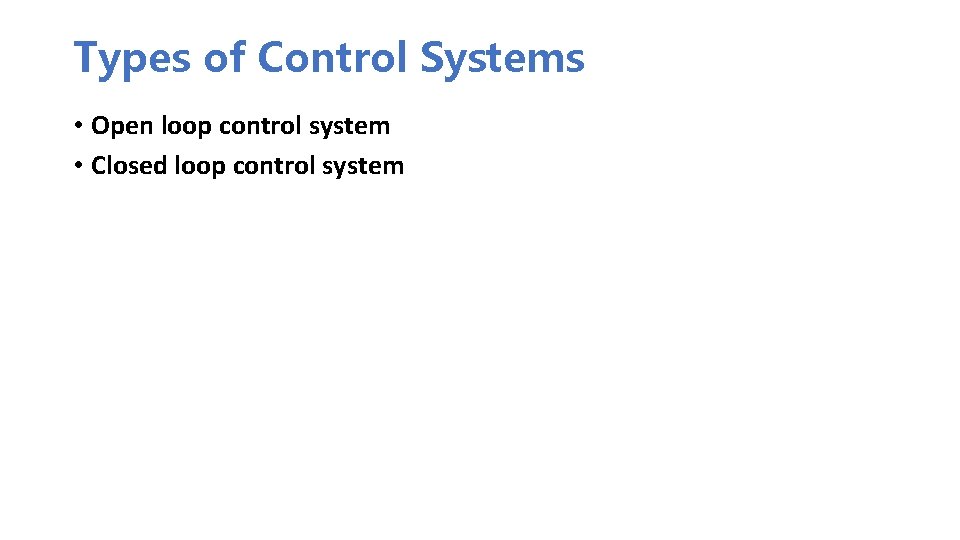 Types of Control Systems • Open loop control system • Closed loop control system Types of Control Systems • Open loop control system • Closed loop control system