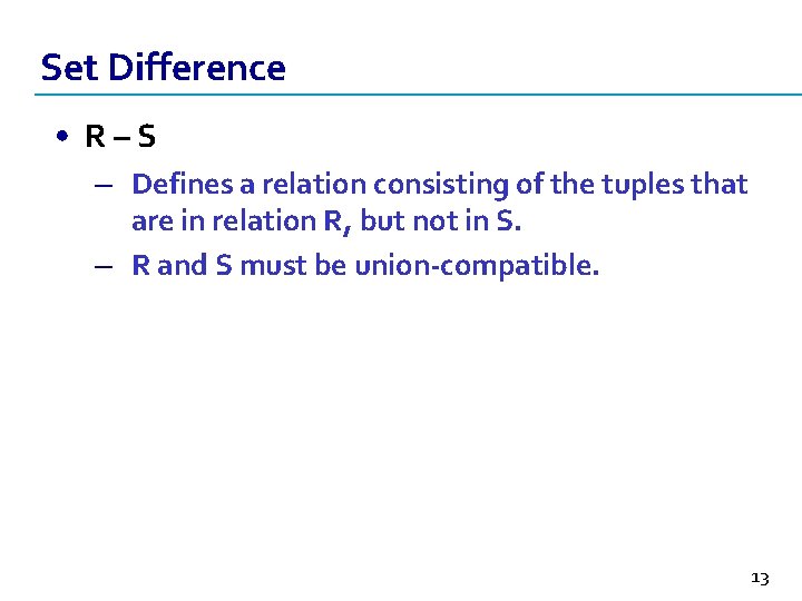 Set Difference • R–S – Defines a relation consisting of the tuples that are