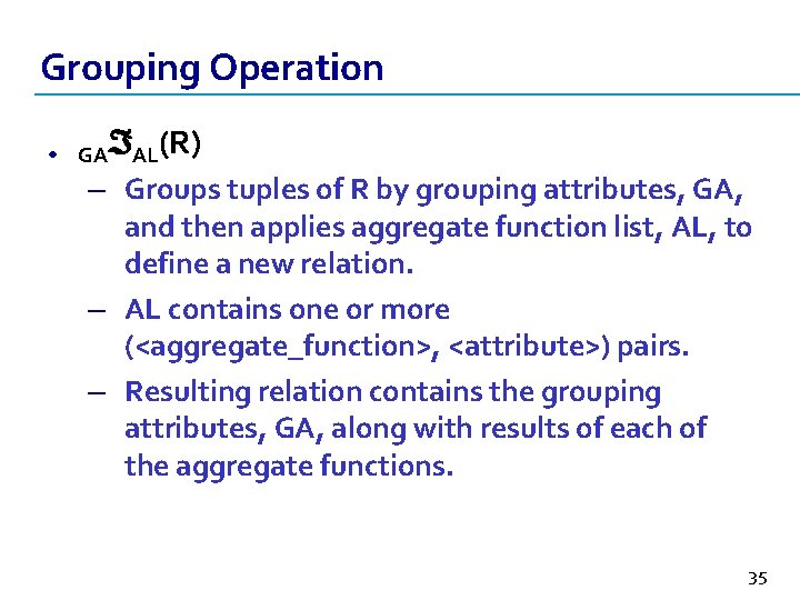 Grouping Operation • GA AL(R) – Groups tuples of R by grouping attributes, GA,