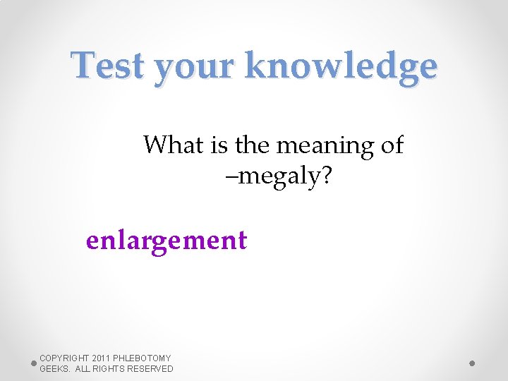 Test your knowledge What is the meaning of –megaly? enlargement COPYRIGHT 2011 PHLEBOTOMY GEEKS.