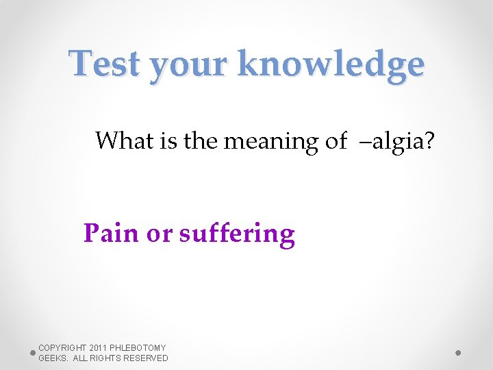 Test your knowledge What is the meaning of –algia? Pain or suffering COPYRIGHT 2011