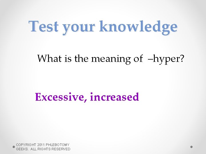 Test your knowledge What is the meaning of –hyper? Excessive, increased COPYRIGHT 2011 PHLEBOTOMY