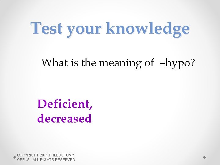 Test your knowledge What is the meaning of –hypo? Deficient, decreased COPYRIGHT 2011 PHLEBOTOMY