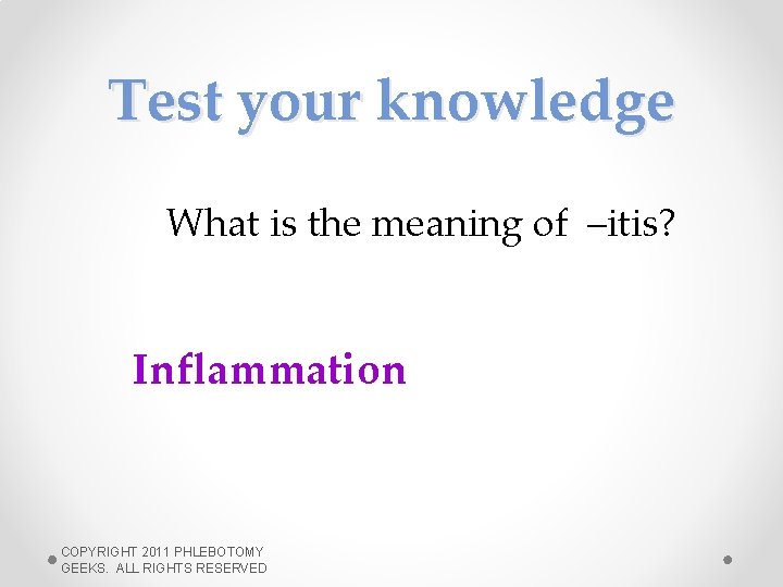 Test your knowledge What is the meaning of –itis? Inflammation COPYRIGHT 2011 PHLEBOTOMY GEEKS.
