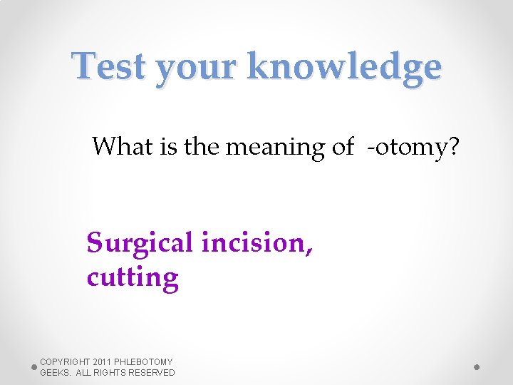 Test your knowledge What is the meaning of -otomy? Surgical incision, cutting COPYRIGHT 2011