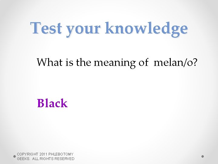 Test your knowledge What is the meaning of melan/o? Black COPYRIGHT 2011 PHLEBOTOMY GEEKS.