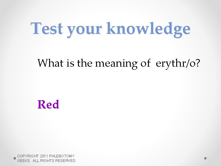 Test your knowledge What is the meaning of erythr/o? Red COPYRIGHT 2011 PHLEBOTOMY GEEKS.
