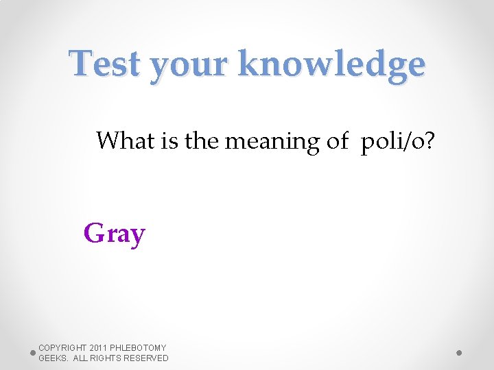 Test your knowledge What is the meaning of poli/o? Gray COPYRIGHT 2011 PHLEBOTOMY GEEKS.