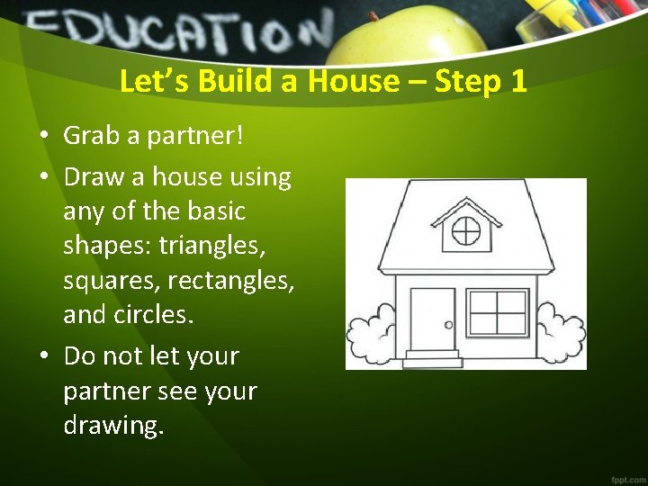 Let’s Build a House – Step 1 • Grab a partner! • Draw a