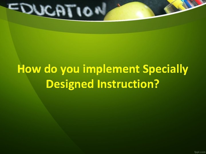 How do you implement Specially Designed Instruction? 
