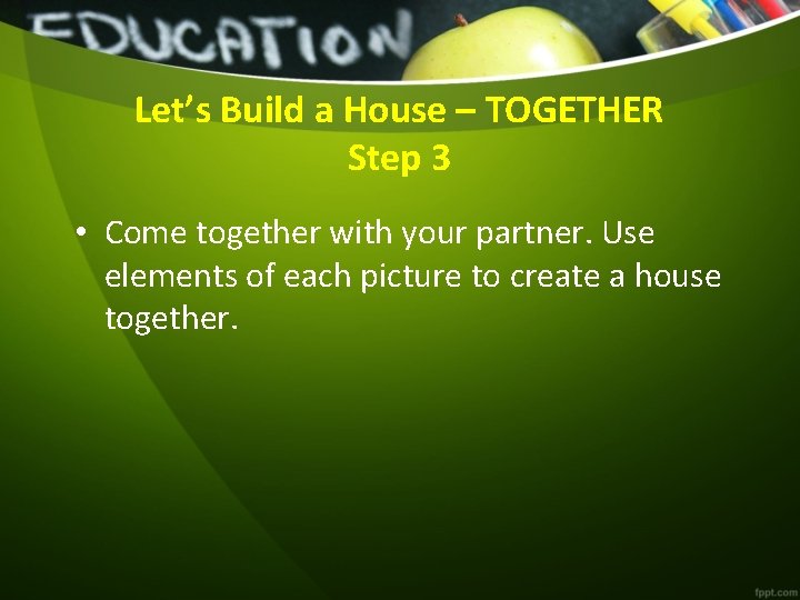 Let’s Build a House – TOGETHER Step 3 • Come together with your partner.