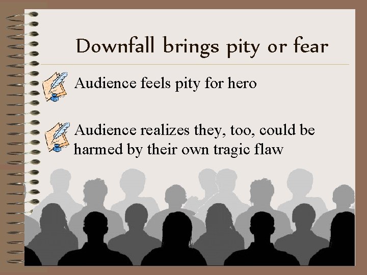 Downfall brings pity or fear Audience feels pity for hero Audience realizes they, too,