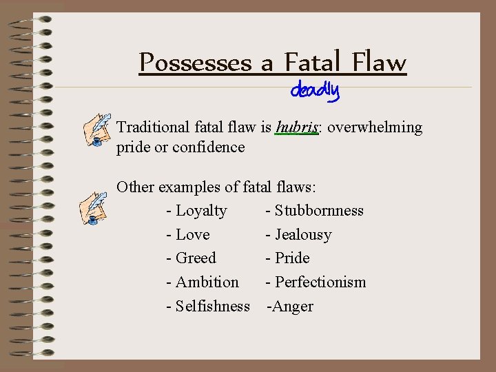 Possesses a Fatal Flaw Traditional fatal flaw is hubris: overwhelming pride or confidence Other