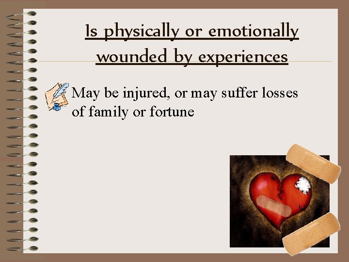 Is physically or emotionally wounded by experiences May be injured, or may suffer losses