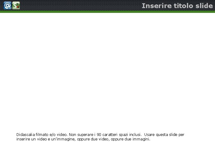Inserire titolo slide Didascalia filmato e/o video. Non superare i 90 caratteri spazi inclusi.