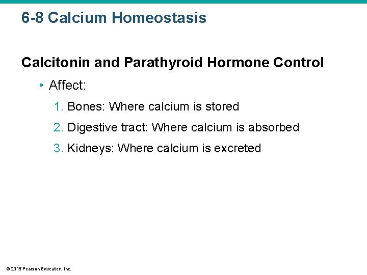 6 -8 Calcium Homeostasis Calcitonin and Parathyroid Hormone Control • Affect: 1. Bones: Where