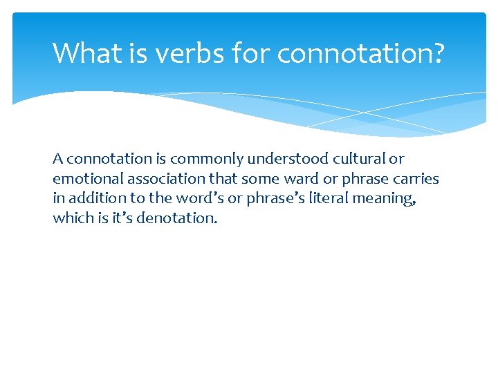 What is verbs for connotation? A connotation is commonly understood cultural or emotional association