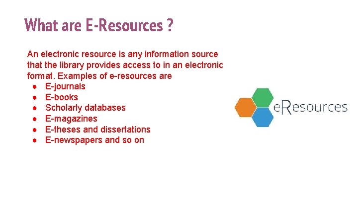What are E-Resources ? An electronic resource is any information source that the library