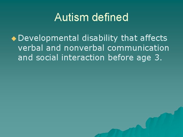 Autism defined u Developmental disability that affects verbal and nonverbal communication and social interaction
