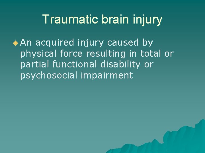 Traumatic brain injury u An acquired injury caused by physical force resulting in total
