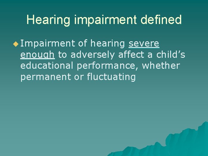 Hearing impairment defined u Impairment of hearing severe enough to adversely affect a child’s
