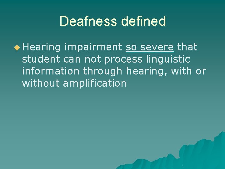 Deafness defined u Hearing impairment so severe that student can not process linguistic information
