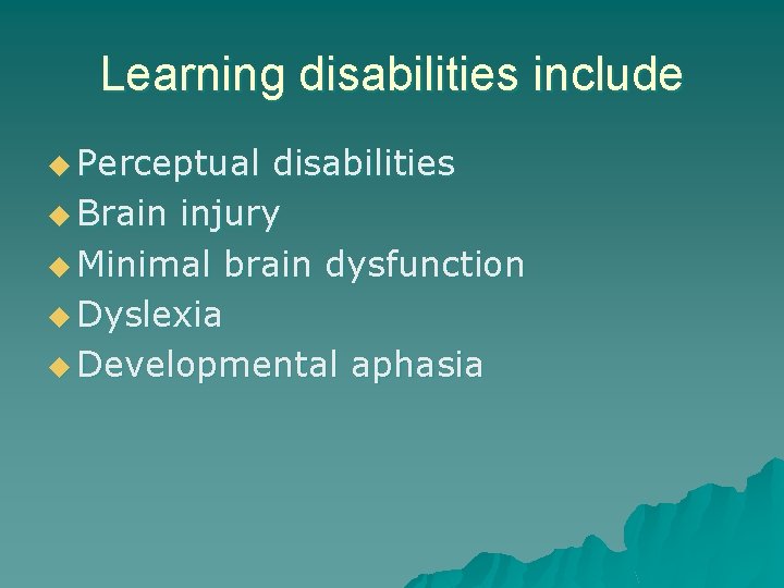 Learning disabilities include u Perceptual disabilities u Brain injury u Minimal brain dysfunction u