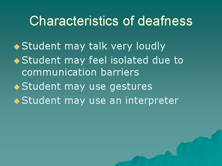 Characteristics of deafness u Student may talk very loudly u Student may feel isolated